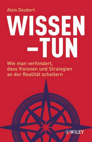 Wissen – Tun – Wie man verhindert, dass Visionen und Strategien an der Realität scheitern de A Deubert