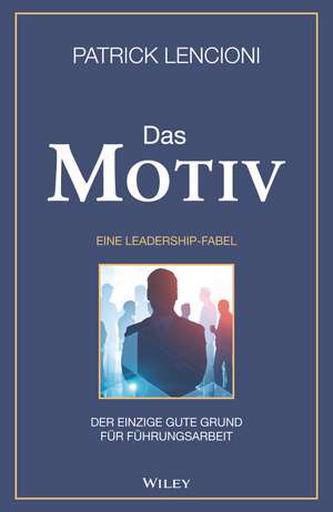 Das Motiv – Der einzige gute Grund für Führungsarbeit – eine Leadership–Fabel de PM Lencioni