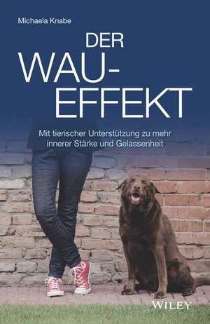 Der Wau–Effekt – Mit tierischer Unterstützung zu mehr innerer Stärke und Gelassenheit de M Knabe