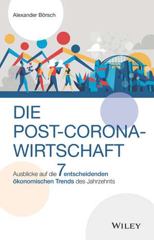 Die Post–Corona–Wirtschaft – Ausblicke auf die 7 entscheidenden ökonomischen Trends des Jahrzehnts de A Börsch