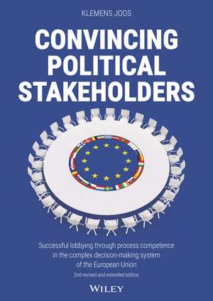 Convincing Political Stakeholders 2e – Successful lobbying through process competence in the complex decision–making system of the European Union de K Joos