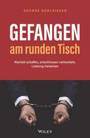 Gefangen am runden Tisch 2e – Klarheit schaffen, entschlossen verhandeln, Leistung freisetzen de G Kohlrieser