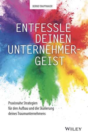 Entfessle deinen Unternehmergeist – Praxisnahe Strategien für den Aufbau und die Skalierung deines Traumunternehmens de B Trappmaier