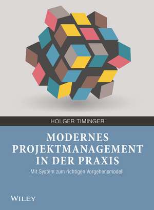 Modernes Projektmanagement in der Praxis – Mit System zum richtigen Vorgehensmodell de H Timinger