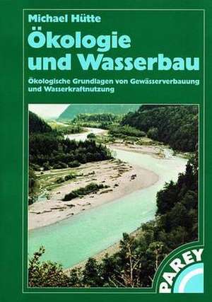 Ökologie und Wasserbau: Ökologische Grundlagen von Gewässerverbauung und Wasserkraftnutzung de Michael Hütte