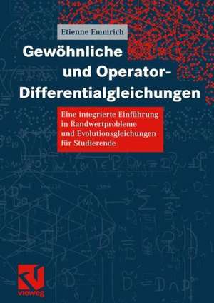 Gewöhnliche und Operator-Differentialgleichungen: Eine integrierte Einführung in Randwertprobleme und Evolutionsgleichungen für Studierende de Etienne Emmrich