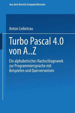 Turbo Pascal 4.0 von A. Z: Eine alphabetisches Nachschlagewerk zur Programmiersprache mit Beispielen und Querverweisen de Anton Liebetrau