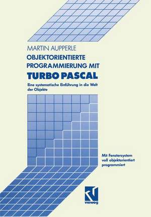 Objektorientierte Programmierung mit Turbo Pascal: Eine systematische Einführung in die Welt der Objekte de Martin Aupperle