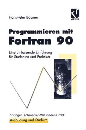 Programmieren mit Fortran 90: Eine umfassende Einführung für Studenten und Praktiker de Hans-Peter Bäumer