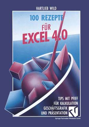 100 Rezepte für Excel 4.0: Tips mit Pfiff für Kalkulation, Geschäftsgrafik und Präsentation de Hartlieb Wild