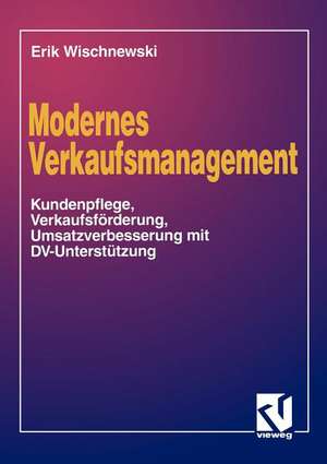 Modernes Verkaufsmanagement: Eine Anleitung zur Kundenpflege, Verkaufsförderung und Umsatzverbesserung mit DV-Unterstützung de Erik Wischnewski