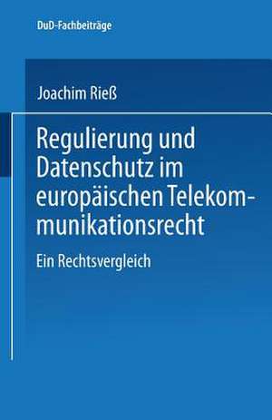 Regulierung und Datenschutz im europäischen Telekommunikationsrecht: Ein Rechtsvergleich de Joachim Rieß