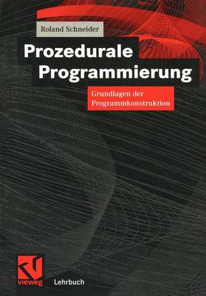 Prozedurale Programmierung: Grundlagen der Programmkonstruktion de Roland Schneider