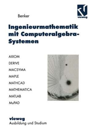 Ingenieurmathematik mit Computeralgebra-Systemen: AXIOM, DERIVE, MACSYMA, MAPLE, MATHCAD, MATHEMATICA, MATLAB und MuPAD in der Anwendung de Hans Benker