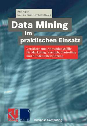 Data Mining im praktischen Einsatz: Verfahren und Anwendungsfälle für Marketing, Vertrieb, Controlling und Kundenunterstützung de Paul Alpar