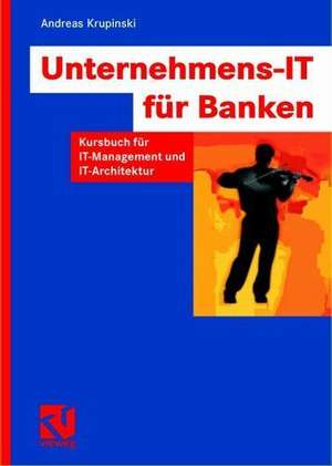 Unternehmens-IT für Banken: Kursbuch für IT-Management und IT-Architektur de Andreas Krupinski