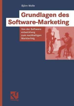 Grundlagen des Software-Marketing: Von der Softwareentwicklung zum nachhaltigen Markterfolg de Björn Wolle