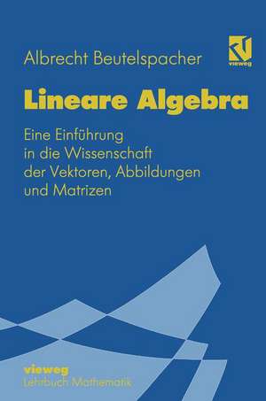 Lineare Algebra: Eine Einführung in die Wissenschaft der Vektoren, Abbildungen und Matrizen de Albrecht Beutelspacher