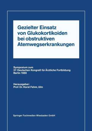 Gezielter Einsatz von Glukokortikoiden bei obstruktiven Atemwegserkrankungen aufgrund neuer Untersuchungen: Symposium zum 37. Deutschen Kongreß für Ärztliche Fortbildung Berlin 1988 de Horst L. Fehm