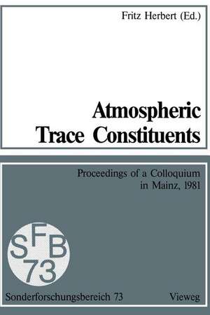 Atmospheric Trace Constituents: Proceedings of the 5th Two-Annual Colloquium of the Sonderforschungsbereich 73 of the Universities Frankfurt and Mainz and the Max-Planck-Institut Mainz, Held in Mainz, Germany, on 1 July 1981 de Fritz Herbert