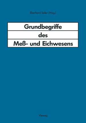 Grundbegriffe des Meß- und Eichwesens: Deutsche Fassung des Wörterbuchs der Internationalen Organisation fur Gesetzliches Meßwesen mit Grundbegriffen in französisch, englisch und spanisch sowie mit Kommentaren zum Meß- und Eichwesen in der Bundesrepublik Deutschland de Eberhard Seiler