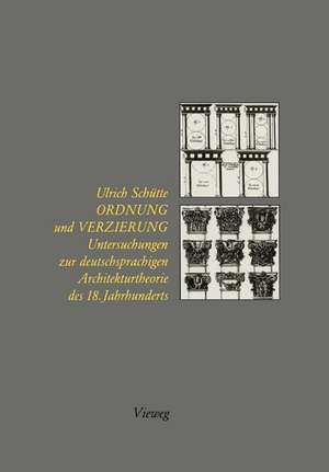 Ordnung und Verzierung: Untersuchungen zur deutschsprachigen Architekturtheorie des 18. Jahrhunderts de Ulrich Schütte