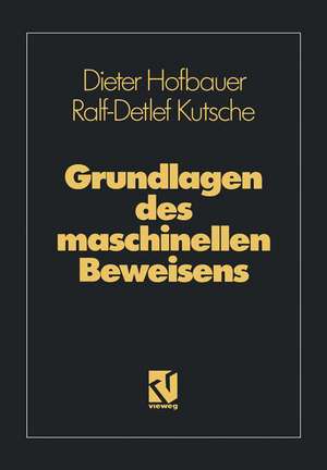 Grundlagen des maschinellen Beweisens: Eine Einführung für Informatiker und Mathematiker de Dieter Hofbauer