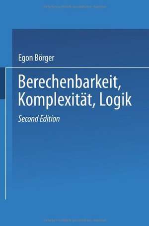 Berechenbarkeit, Komplexität, Logik: Eine Einführung in Algorithmen, Sprachen und Kalküle unter besonderer Berücksichtigung ihrer Komplexität de Egon Börger