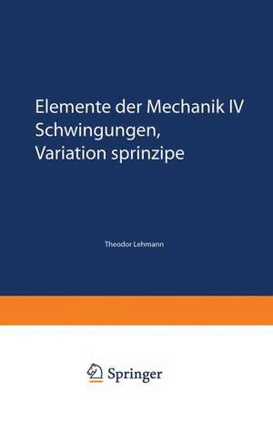 Elemente der Mechanik IV: Schwingungen, Variationsprinzipe de Theodor Lehmann