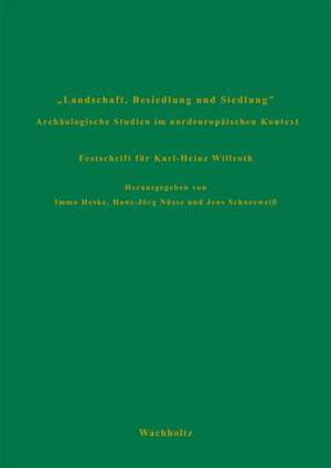 Landschaft, Besiedlung und Siedlung. Archäologische Studien im nordeuropäischen Kontext. Festschrift für Karl-Heinz Willroth de Immo Heske