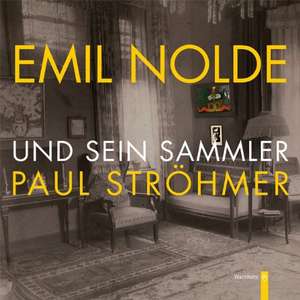 Emil Nolde und sein Sammler Paul Ströhmer de Martin Henatsch