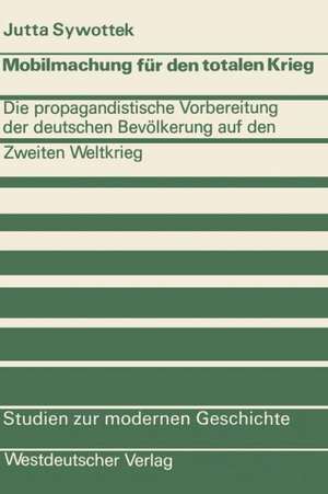 Mobilmachung für den totalen Krieg: Die propagandistische Vorbereitung der deutschen Bevölkerung auf den Zweiten Weltkrieg de Jutta Sywottek