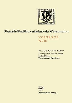 The Impact of Nuclear Power on the Public: The American Experience: Sonder-Vortragsveranstaltung der Klasse für Natur-, Ingenieur- und Wirtschaftswissenschaften in der Kernforschungsanlage Jülich am 24. Januar 1973 de Victor Potter Bond