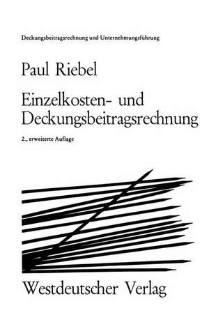 Einzelkosten- und Deckungsbeitragsrechnung: Grundfragen einer markt- und entscheidungsorientierten Unternehmerrechnung de Paul Riebel