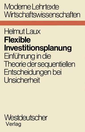 Flexible Investitionsplanung: Einführung in die Theorie der sequentiellen Entscheidungen bei Unsicherheit de Helmut Laux