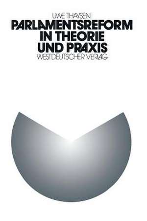 Parlamentsreform in Theorie und Praxis: Zur institutionellen Lernfähigkeit des parlamentarischen Regierungssystems. Eine empirische Analyse der Parlamentsreform im 5. Deutschen Bundestag de Uwe Thaysen