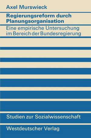 Regierungsreform durch Planungsorganisation: Eine empirische Untersuchung zum Aufbau von Planungsstrukturen im Bereich der Bundesregierung de Axel Murswieck