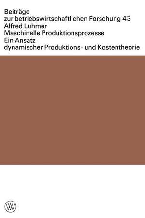 Maschinelle Produktionsprozesse: Ein Ansatz dynamischer Produktions- und Kostentheorie de Alfred Luhmer