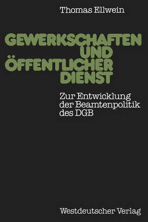 Gewerkschaften und öffentlicher Dienst: Zur Entwicklung der Beamtenpolitik des DGB de Thomas Ellwein