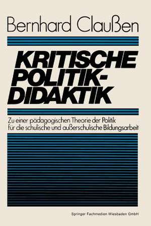 Kritische Politikdidaktik: Zu einer pädagogischen Theorie der Politik für die schulische und außerschulische Bildungsarbeit de Bernhard Claußen