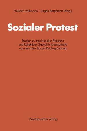 Sozialer Protest: Studien zu traditioneller Resistenz und kollektiver Gewalt in Deutschland vom Vormärz bis zur Reichsgründung de Heinrich Volkmann