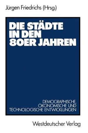 Die Städte in den 80er Jahren: Demograph., ökonom. u. technolog. Entwicklungen de Jürgen Friedrichs