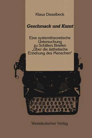 Geschmack und Kunst: Eine systemtheoretische Untersuchung zu Schillers Briefen „ Über die ästhetische Erziehung des Menschen“ de Klaus Disselbeck