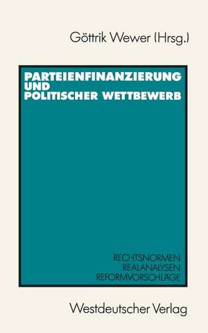 Parteienfinanzierung und politischer Wettbewerb: Rechtsnormen — Realanalysen — Reformvorschläge de Göttrik Wewer