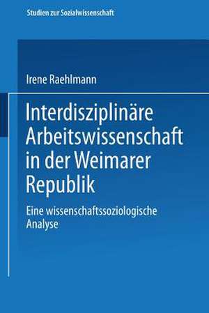 Interdisziplinäre Arbeitswissenschaft in der Weimarer Republik: Eine wissenschaftssoziologische Analyse de Irene Raehlmann