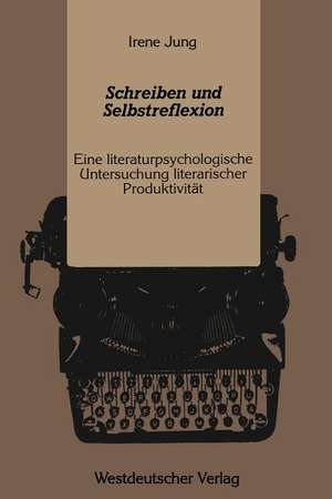 Schreiben und Selbstreflexion: Eine literaturpsychologische Untersuchung literarischer Produktivität de Irene Jung