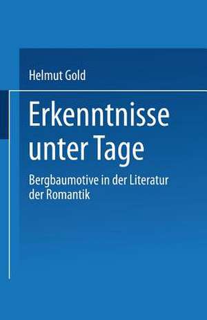 Erkenntnisse unter Tage: Bergbaumotive in der Literatur der Romantik de Helmut Gold