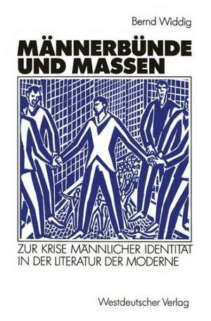 Männerbünde und Massen: Zur Krise männlicher Identität in der Literatur der Moderne de Bernd Widdig