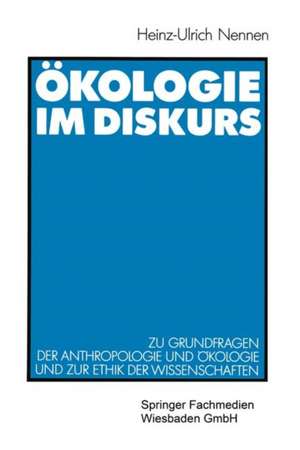 Ökologie im Diskurs: Zu Grundfragen der Anthropologie und Ökologie und zur Ethik der Wissenschaften de Heinz-Ulrich Nennen