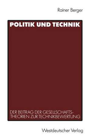 Politik und Technik: Der Beitrag der Gesellschaftstheorien zur Technikbewertung de Rainer Berger